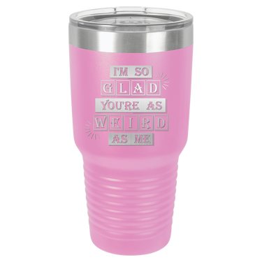 I'm So Glad You're as Weird as Me Tumbler